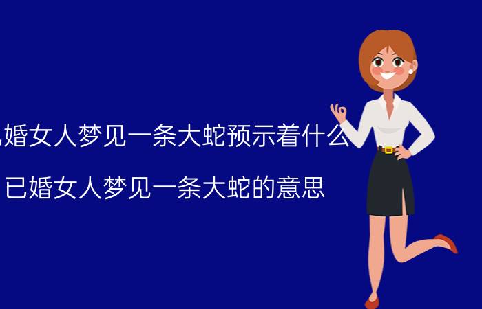 已婚女人梦见一条大蛇预示着什么 已婚女人梦见一条大蛇的意思